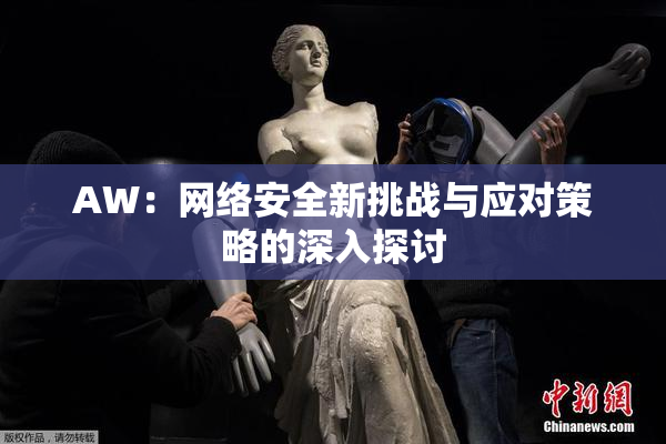 AW：网络安全新挑战与应对策略的深入探讨