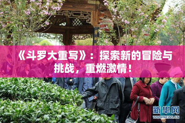 《斗罗大重写》：探索新的冒险与挑战，重燃激情！