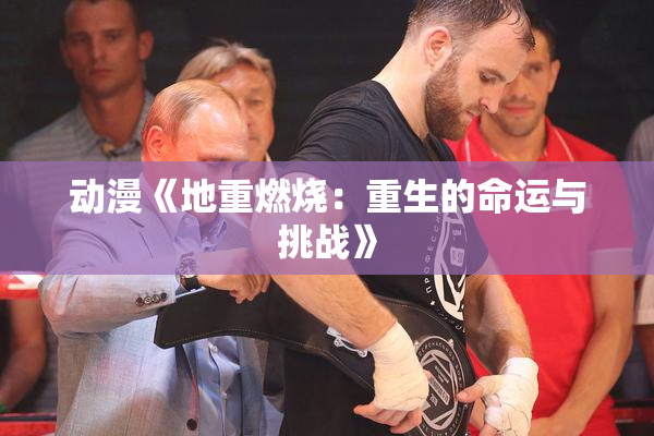 动漫《地重燃烧：重生的命运与挑战》