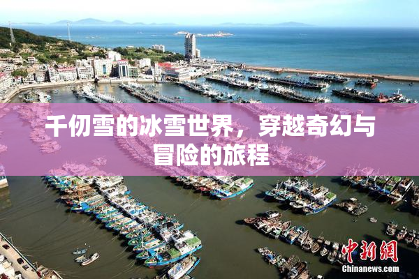 千仞雪的冰雪世界，穿越奇幻与冒险的旅程