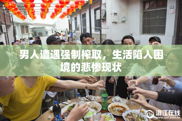 男人遭遇强制榨取，生活陷入困境的悲惨现状