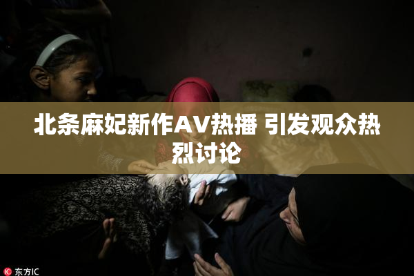 北条麻妃新作AV热播 引发观众热烈讨论