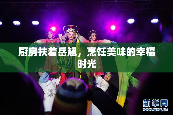 厨房扶着岳翘，烹饪美味的幸福时光
