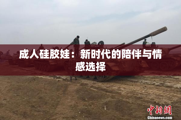 成人硅胶娃：新时代的陪伴与情感选择