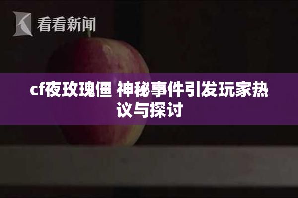 cf夜玫瑰僵 神秘事件引发玩家热议与探讨