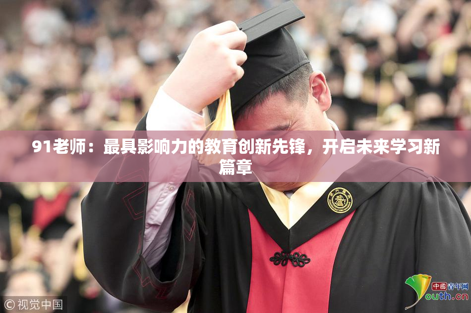 91老师：最具影响力的教育创新先锋，开启未来学习新篇章