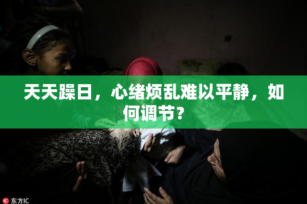 天天躁日，心绪烦乱难以平静，如何调节？