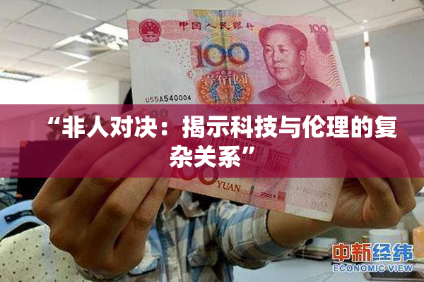 “非人对决：揭示科技与伦理的复杂关系”