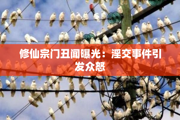 修仙宗门丑闻曝光：淫交事件引发众怒