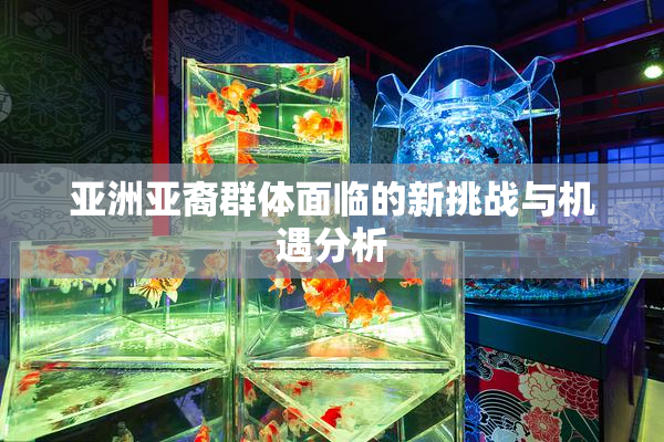 亚洲亚裔群体面临的新挑战与机遇分析