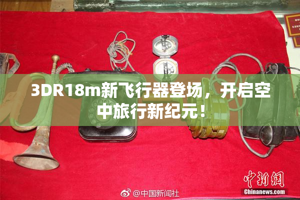 3DR18m新飞行器登场，开启空中旅行新纪元！