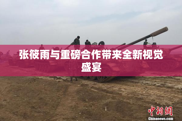 张筱雨与重磅合作带来全新视觉盛宴