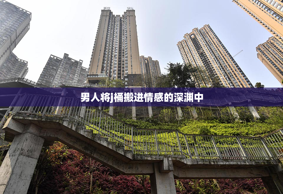 男人将j桶搬进情感的深渊中