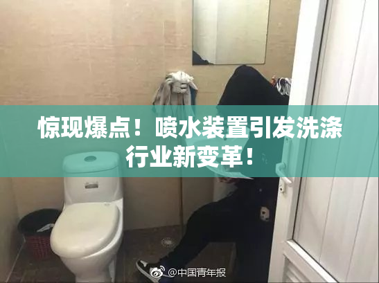 惊现爆点！喷水装置引发洗涤行业新变革！