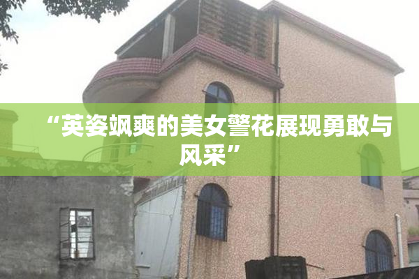 “英姿飒爽的美女警花展现勇敢与风采”