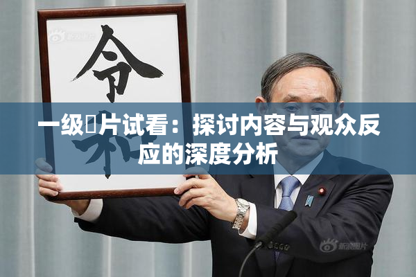 一级婬片试看：探讨内容与观众反应的深度分析