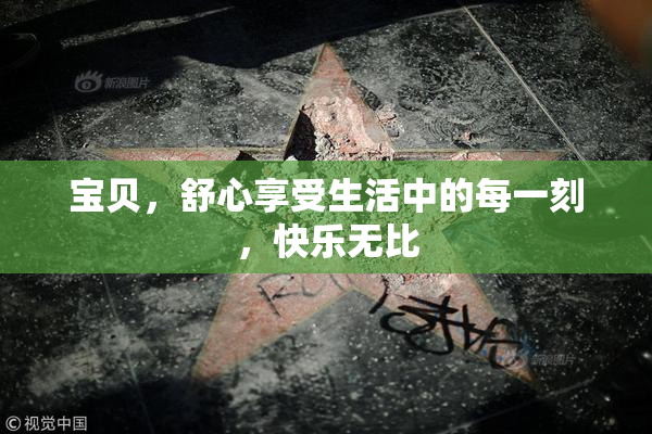 宝贝，舒心享受生活中的每一刻，快乐无比