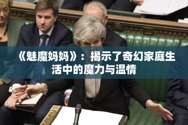 《魅魔妈妈》：揭示了奇幻家庭生活中的魔力与温情