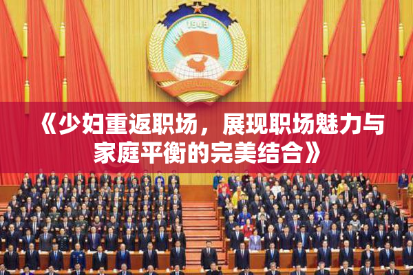 《少妇重返职场，展现职场魅力与家庭平衡的完美结合》