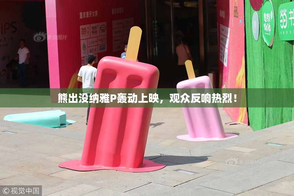 熊出没纳雅P轰动上映，观众反响热烈！