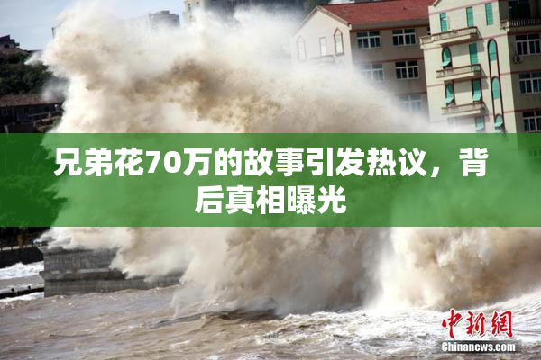 兄弟花70万的故事引发热议，背后真相曝光