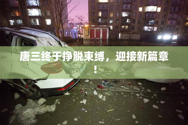 唐三终于挣脱束缚，迎接新篇章！