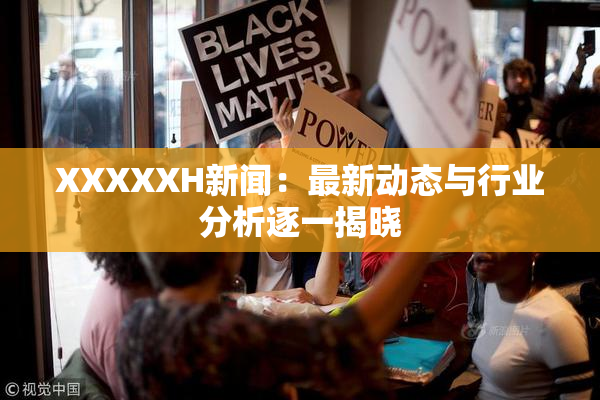 XXXXXH新闻：最新动态与行业分析逐一揭晓