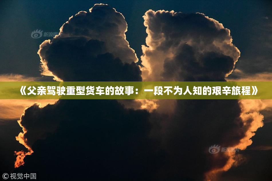 《父亲驾驶重型货车的故事：一段不为人知的艰辛旅程》