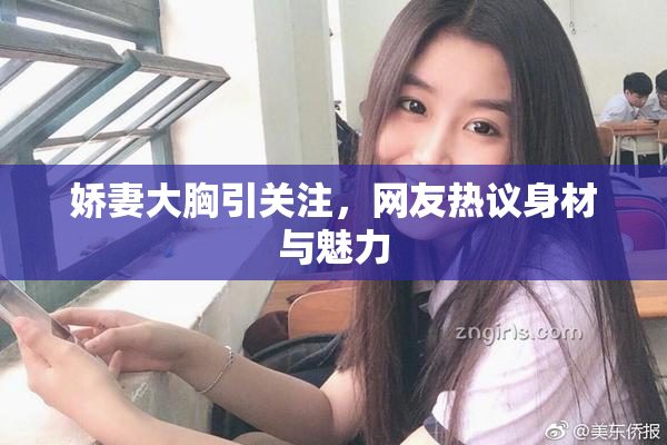 娇妻大胸引关注，网友热议身材与魅力