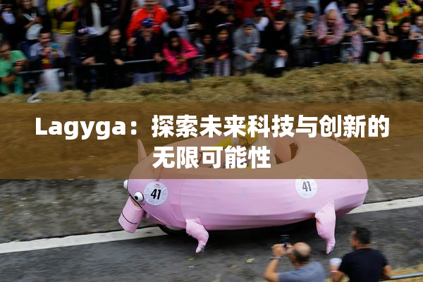 Lagyga：探索未来科技与创新的无限可能性