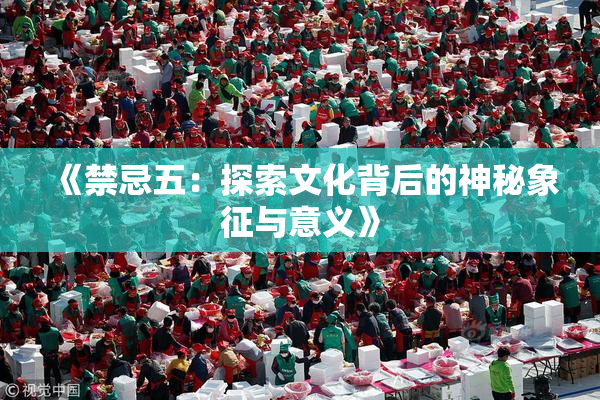 《禁忌五：探索文化背后的神秘象征与意义》