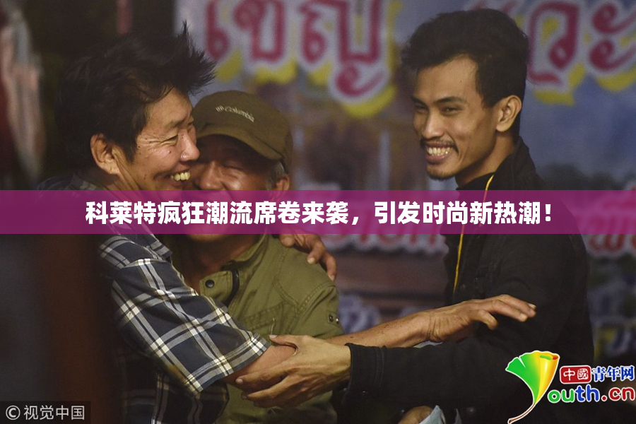 科莱特疯狂潮流席卷来袭，引发时尚新热潮！