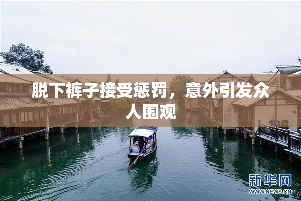 脱下裤子接受惩罚，意外引发众人围观