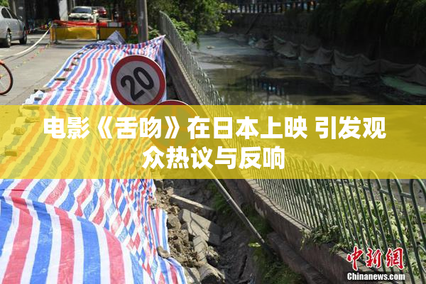 电影《舌吻》在日本上映 引发观众热议与反响