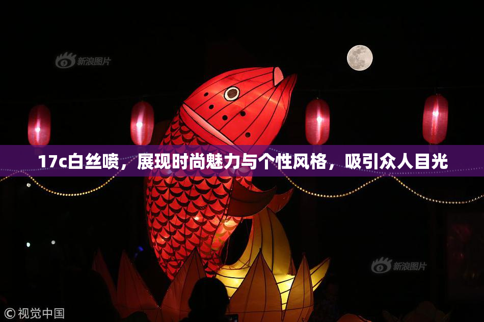 17c白丝喷，展现时尚魅力与个性风格，吸引众人目光