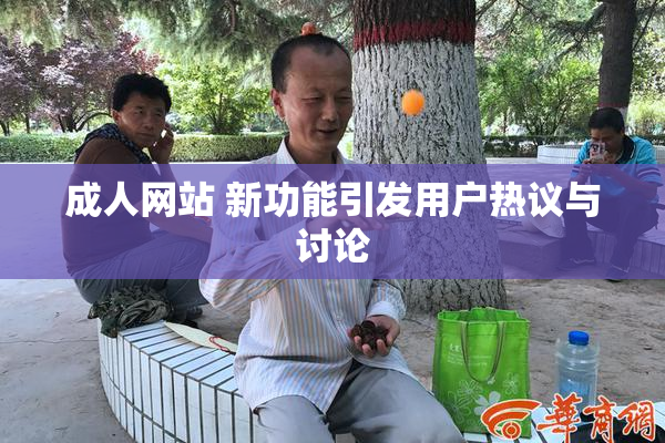 成人网站 新功能引发用户热议与讨论