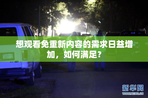 想观看免重新内容的需求日益增加，如何满足？