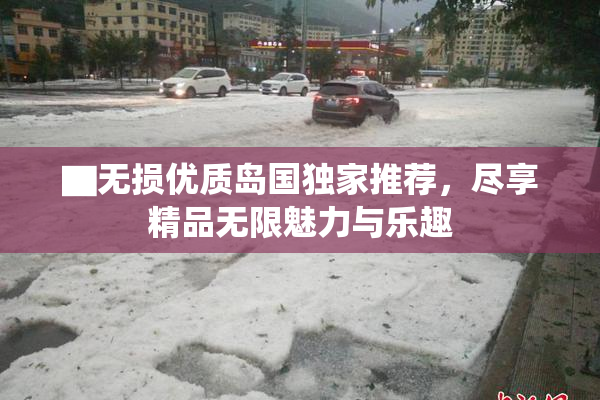 ▇无损优质岛国独家推荐，尽享精品无限魅力与乐趣