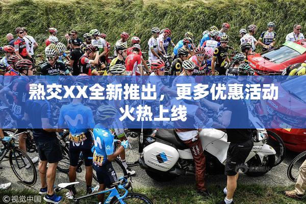 熟交XX全新推出，更多优惠活动火热上线