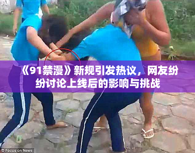 《91禁漫》新规引发热议，网友纷纷讨论上线后的影响与挑战