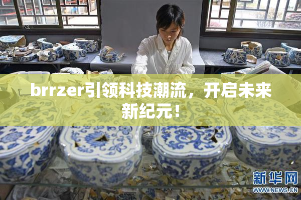 brrzer引领科技潮流，开启未来新纪元！