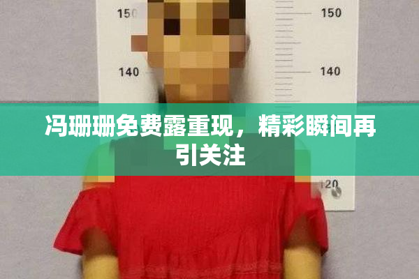 冯珊珊免费露重现，精彩瞬间再引关注
