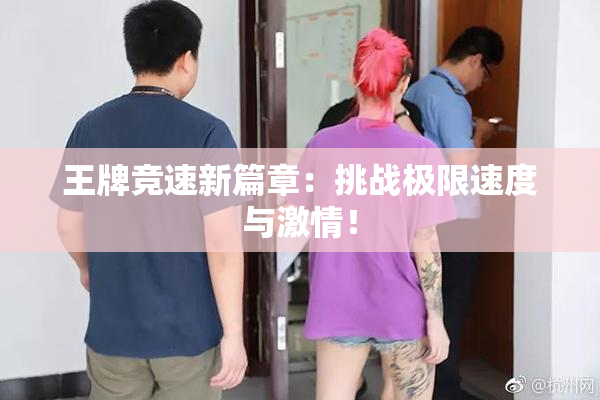 王牌竞速新篇章：挑战极限速度与激情！