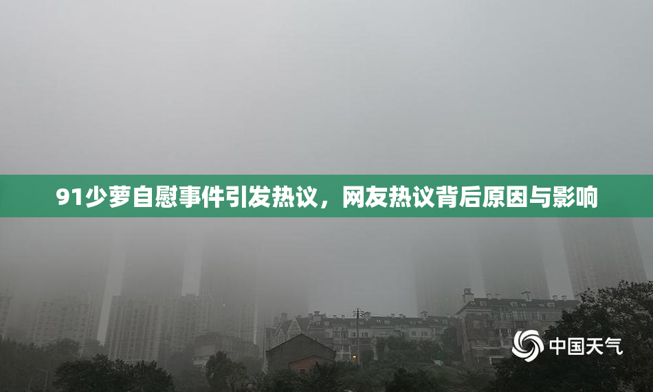 91少萝自慰事件引发热议，网友热议背后原因与影响