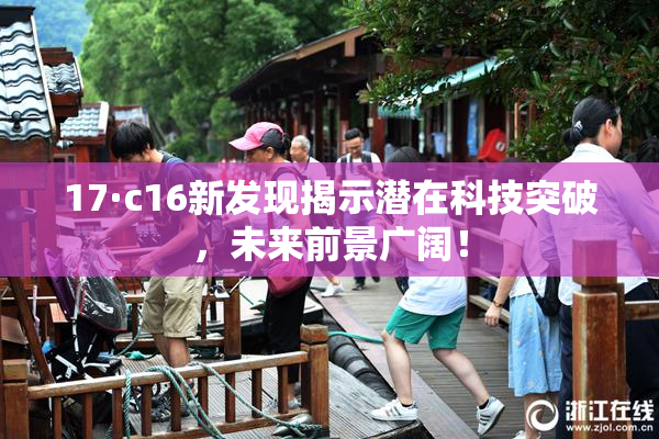 17·c16新发现揭示潜在科技突破，未来前景广阔！