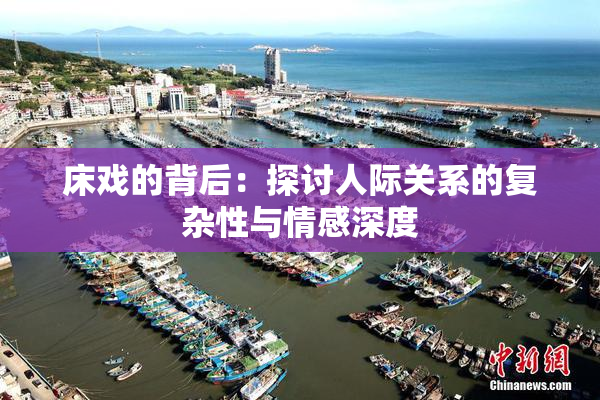 床戏的背后：探讨人际关系的复杂性与情感深度