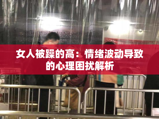 女人被躁的高：情绪波动导致的心理困扰解析