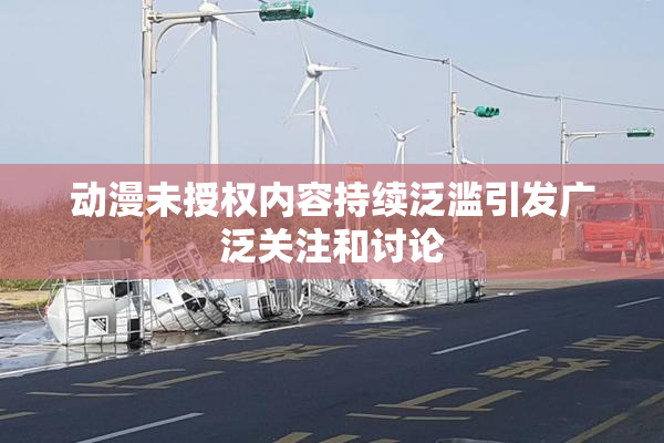 动漫未授权内容持续泛滥引发广泛关注和讨论