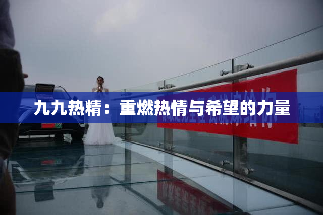 九九热精：重燃热情与希望的力量
