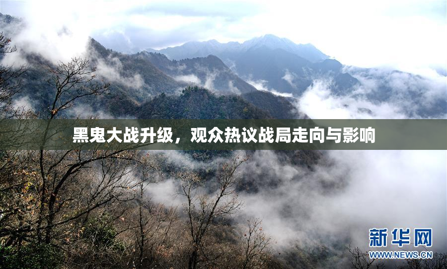 黑鬼大战升级，观众热议战局走向与影响